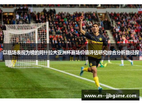 以临场表现为镜的阿什拉夫亚洲杯赛场价值评估研究综合分析路径探