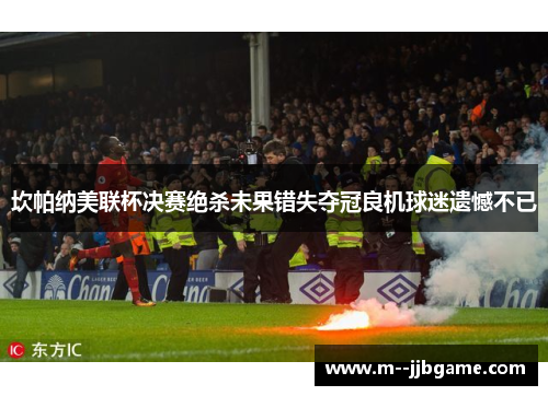 坎帕纳美联杯决赛绝杀未果错失夺冠良机球迷遗憾不已