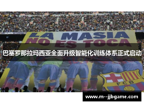 巴塞罗那拉玛西亚全面升级智能化训练体系正式启动