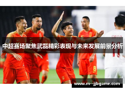 中超赛场聚焦武磊精彩表现与未来发展前景分析