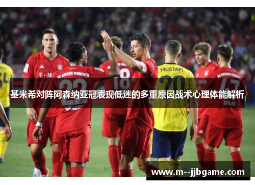 基米希对阵阿森纳亚冠表现低迷的多重原因战术心理体能解析