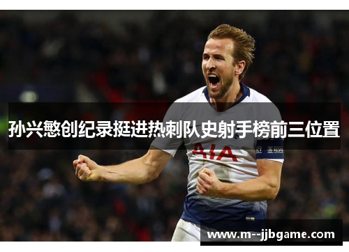 孙兴慜创纪录挺进热刺队史射手榜前三位置